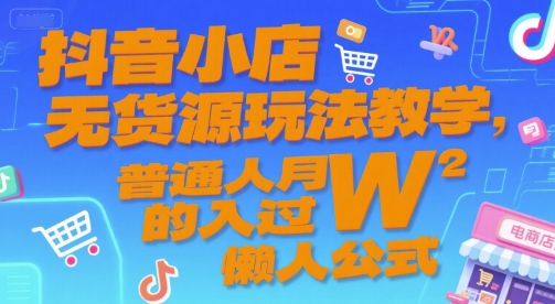 抖音小店无货源懒人公式：0基础月入过W全攻略！17节实操课.jpg