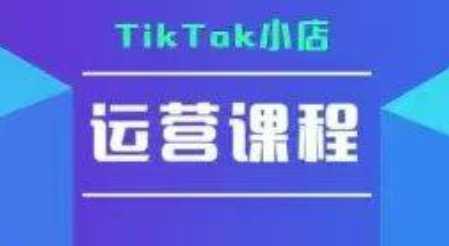 TikTok小店运营全攻略：实操教学+疑难答疑