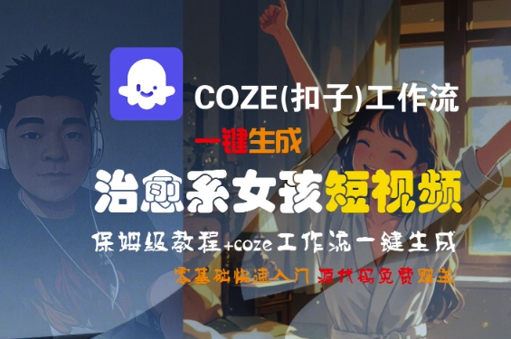 Coze工作流暴利玩法：1分钟生成治愈系女孩短视频，零基础10天变现的保姆级全攻略！