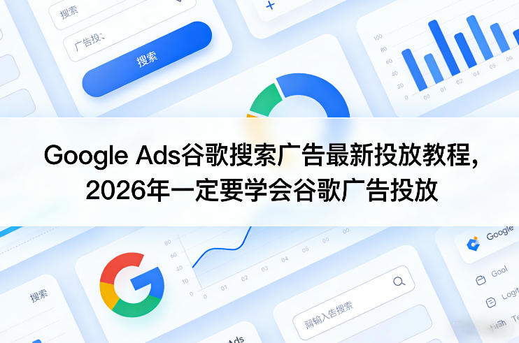 2026 Google Ads谷歌搜索广告投放教程 关键词+广告系列实操全课