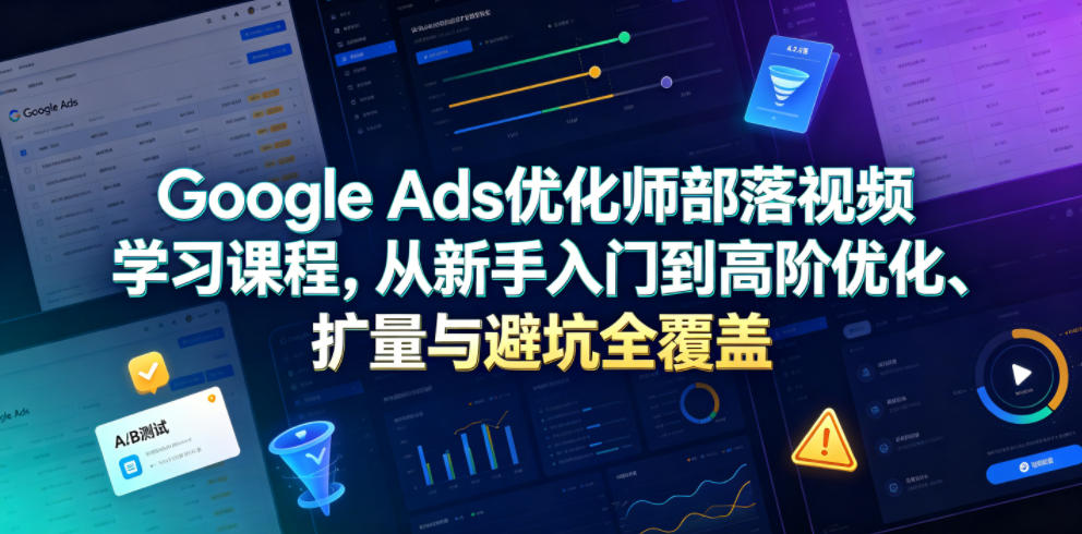 Google Ads 从入门高阶实战课 PMAX 搜索购物视频广告 GMC 申诉独立站投放教学.jpg