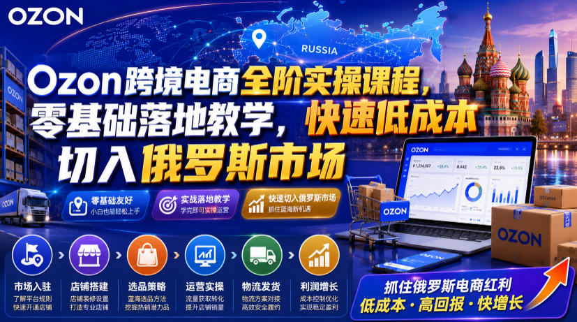 俄罗斯 Ozon 跨境入门培训 轻小件 / 批量铺货 / 跟卖转精品三大起店课程