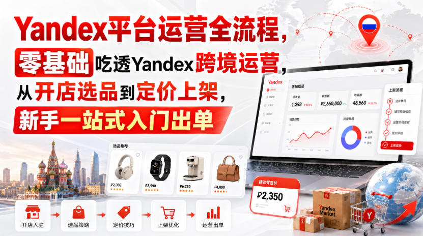 Yandex 平台运营全流程课程 零基础跨境开店选品上架出单教程.jpg